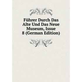 

Книга Führer Durch Das Alte Und Das Neue Museum, Issue 8 (German Edition)