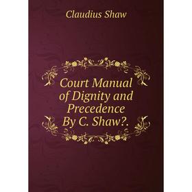 

Книга Court Manual of Dignity and Precedence By C. Shaw.