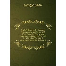 

Книга English Botany; Or, Coloured Figures of British Plants, with Their Essential Characters, Synonyms, and Places of Growth: To Which Will Be Added,