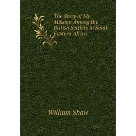 

Книга The Story of My Mission Among the British Settlers in South Eastern Africa