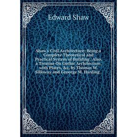 

Книга Shaw's Civil Architecture: Being a Complete Theoretical and Practical System of Building. Also, a Treatise On Gothic Architecture, with Plates,