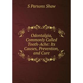 

Книга Odontalgia, Commonly Called Tooth-Ache: Its Causes, Prevention, and Cure