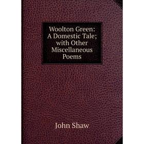 

Книга Woolton Green: A Domestic Tale; with Other Miscellaneous Poems