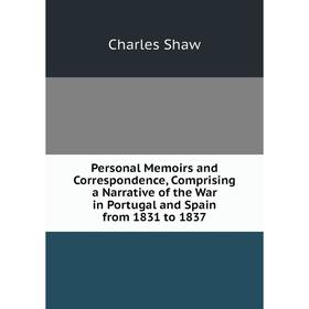 

Книга Personal Memoirs and Correspondence, Comprising a Narrative of the War in Portugal and Spain from 1831 to 1837