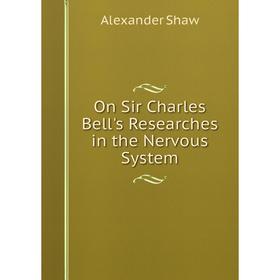 

Книга On Sir Charles Bell's Researches in the Nervous System