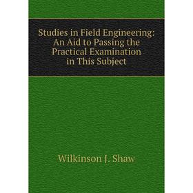 

Книга Studies in Field Engineering: An Aid to Passing the Practical Examination in This Subject