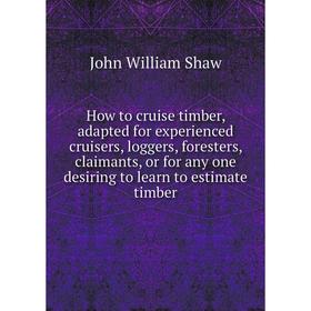 

Книга How to cruise timber, adapted for experienced cruisers, loggers, foresters, claimants, or for any one desiring to learn to estimate timber