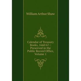 

Книга Calendar of Treasury Books, 1660/67-: Preserved in the Public Record Office, Volume 1