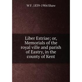 

Книга Liber Estriae; or, Memorials of the royal ville and parish of Eastry, in the county of Kent