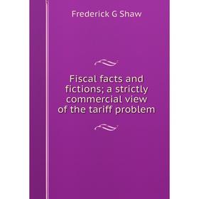 

Книга Fiscal facts and fictions; a strictly commercial view of the tariff problem
