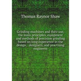 

Книга Grinding machines and their use, the main principles, equipment and methods of precision grinding based on long experience in the design,. desig