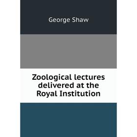 

Книга Zoological lectures delivered at the Royal Institution