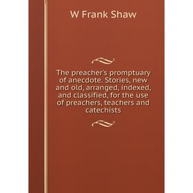 

Книга The preacher's promptuary of anecdote. Stories, new and old, arranged, indexed