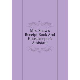 

Книга Mrs Shaw's Receipt Book And Housekeeper's Assistant