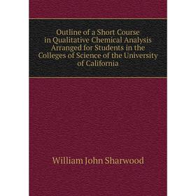 

Книга Outline of a Short Course in Qualitative Chemical Analysis Arranged for Students in the Colleges of Science of the University of California