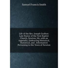 

Книга Life of the Rev Joseph Grafton: Late Pastor of the First Baptist Church, Newton, Ms with an Appendix, Embracing Historical, Statistical, and Inf