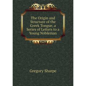 

Книга The Origin and Structure of the Greek Tongue, a Series of Letters to a Young Nobleman