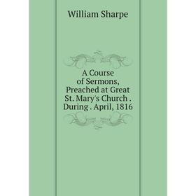 

Книга A Course of Sermons, Preached at Great St. Mary's Church. During. April, 1816