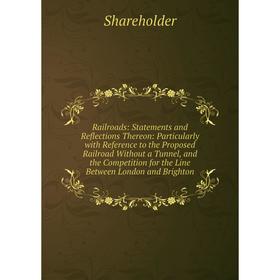 

Книга Railroads: Statements and Reflections Thereon: Particularly with Reference to the Proposed Railroad Without a Tunnel, and the Competition for th