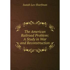 

Книга The American Railroad Problem: A Study in War and Reconstruction
