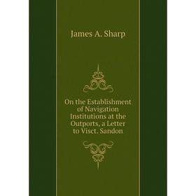 

Книга On the Establishment of Navigation Institutions at the Outports, a Letter to Visct Sandon