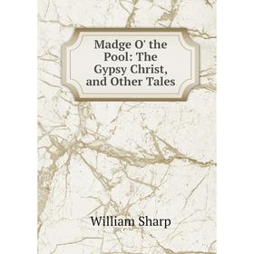 

Книга Madge O' the Pool: The Gypsy Christ, and Other Tales
