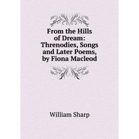 

Книга From the Hills of Dream: Threnodies, Songs and Later Poems, by Fiona Macleod