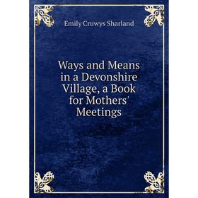

Книга Ways and Means in a Devonshire Village, a Book for Mothers' Meetings