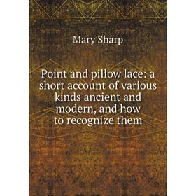 

Книга Point and pillow lace: a short account of various kinds ancient and modern, and how to recognize them