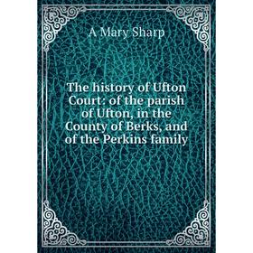 

Книга The history of Ufton Court: of the parish of Ufton, in the County of Berks, and of the Perkins family