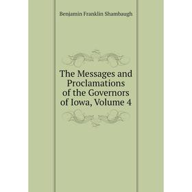 

Книга The Messages and Proclamations of the Governors of Iowa, Volume 4