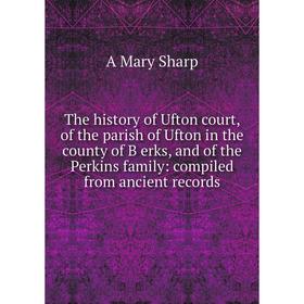 

Книга The history of Ufton court, of the parish of Ufton in the county of B erks, and of the Perkins family: compiled from ancient records