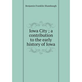 

Книга Iowa City; a contribution to the early history of Iowa