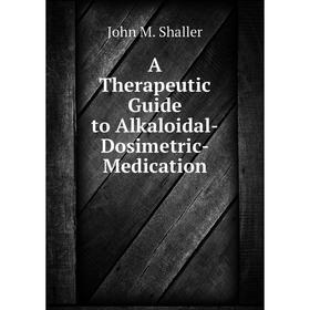 

Книга A Therapeutic Guide to Alkaloidal-Dosimetric-Medication
