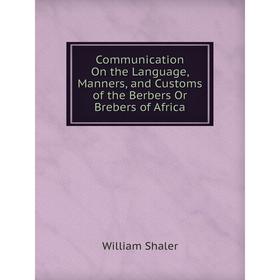 

Книга Communication On the Language, Manners, and Customs of the Berbers Or Brebers of Africa