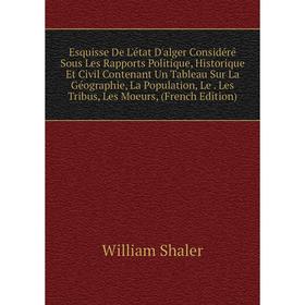 

Книга Esquisse De L'état D'alger Considéré Sous Les Rapports Politique, Historique Et Civil Contenant Un Tableau Sur La Géographie, La Population, Le.