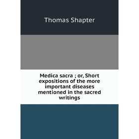 

Книга Medica sacra; or, Short expositions of the more important diseases mentioned in the sacred writings