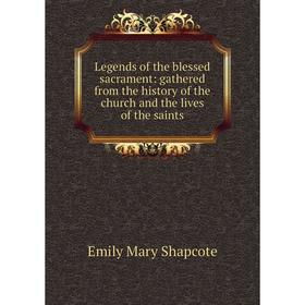 

Книга Legends of the blessed sacrament: gathered from the history of the church and the lives of the saints