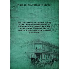 

Книга The United States of America a study of the American commonwealth, its natural resources, people, industries, manufactures, commerce, and its wo