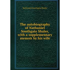 

Книга The autobiography of Nathaniel Southgate Shaler, with a supplementary memoir by his wife