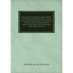 

Книга Money for the Woman Who Wants It: A Practical Presentation of the Principles Underlying the Planning of Successful Enterprises and Spare Time Wo