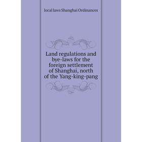 

Книга Land regulations and bye-laws for the foreign settlement of Shanghai, north of the Yang-king-pang