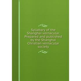 

Книга Syllabary of the Shanghai vernacular. Prepared and published by the Shanghai Christian vernacular society