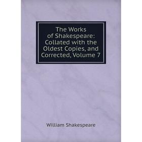 

Книга The Works of Shakespeare: Collated with the Oldest Copies, and Corrected, Volume 7