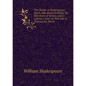

Книга The Works of Shakespeare: Much Ado About Nothing. the Merchant of Venice. Love's Labour's Lost. As You Like It. Taming the Shrew