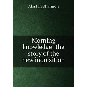 

Книга Morning knowledge; the story of the new inquisition