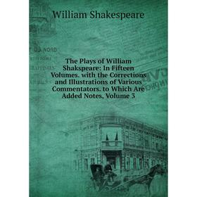 

Книга The Plays of William Shakspeare: In Fifteen Volumes. with the Corrections and Illustrations of Various Commentators. to Which Are Added Notes, V