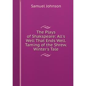 

Книга The Plays of Shakspeare: All's Well That Ends Well. Taming of the Shrew. Winter's Tale