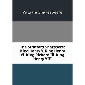 

Книга The Stratford Shakspere: King Henry V. King Henry Vi. King Richard Iii. King Henry VIII