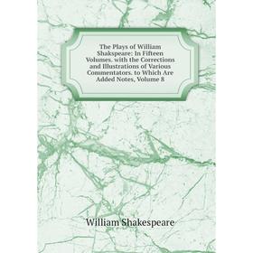 

Книга The Plays of William Shakspeare: In Fifteen Volumes. with the Corrections and Illustrations of Various Commentators. to Which Are Added Notes, V
